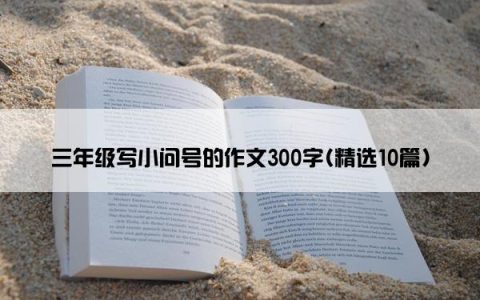 三年级写小问号的作文300字(精选10篇)