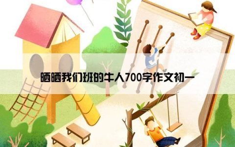 晒晒我们班的牛人700字作文初一