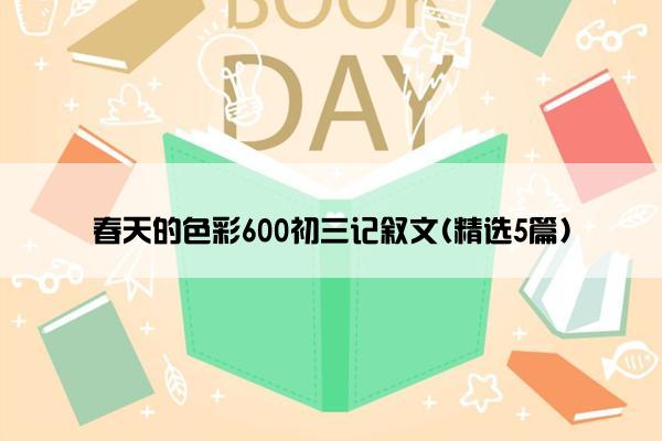 春天的色彩600初三记叙文(精选5篇)