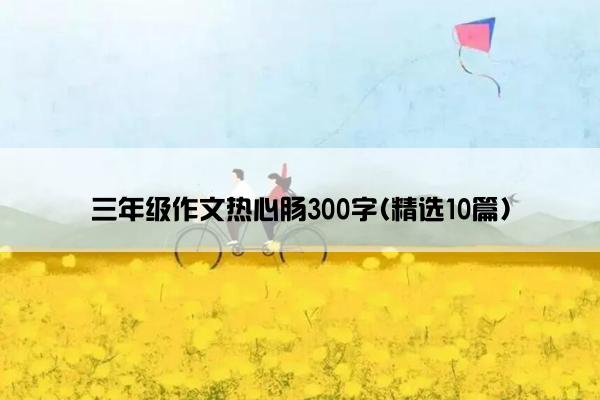 三年级作文热心肠300字(精选10篇)