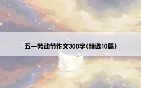 五一劳动节作文300字(精选10篇)