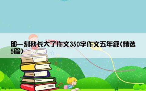 那一刻我长大了作文350字作文五年级(精选5篇)