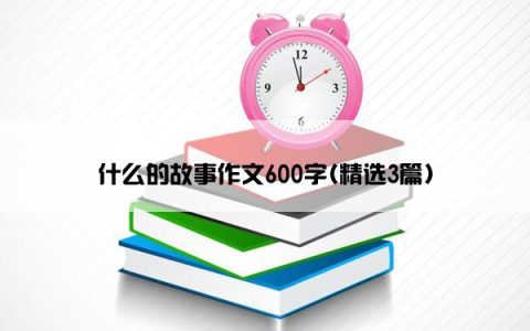 什么的故事作文600字(精选3篇)