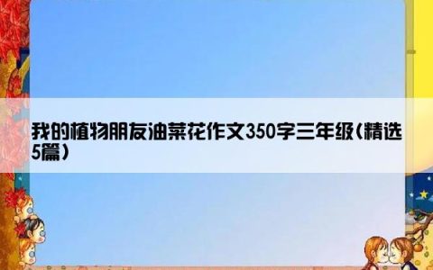我的植物朋友油菜花作文350字三年级(精选5篇)
