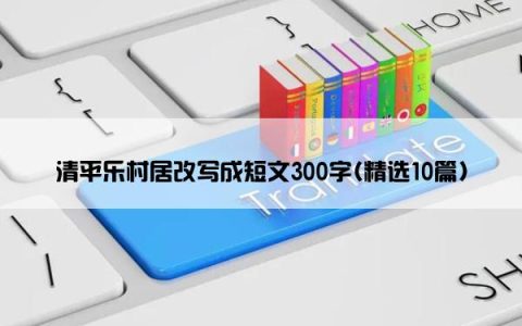 清平乐村居改写成短文300字(精选10篇)