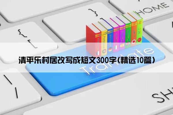 清平乐村居改写成短文300字(精选10篇)