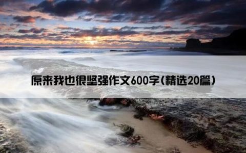 原来我也很坚强作文600字(精选20篇)