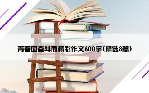 青春因奋斗而精彩作文600字(精选8篇)