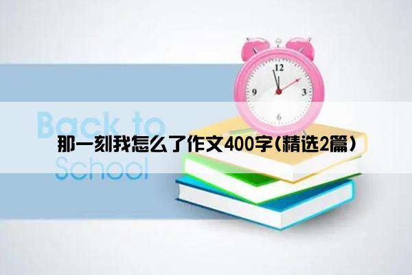 那一刻我怎么了作文400字(精选2篇)