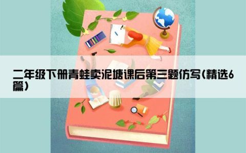 二年级下册青蛙卖泥塘课后第三题仿写(精选6篇)