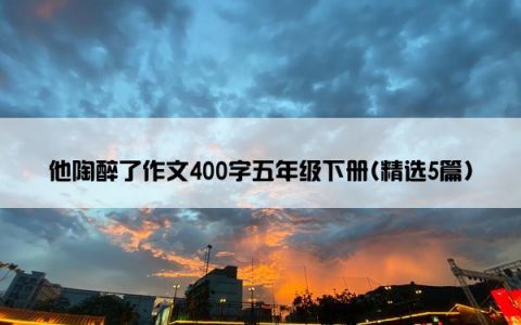 他陶醉了作文400字五年级下册(精选5篇)