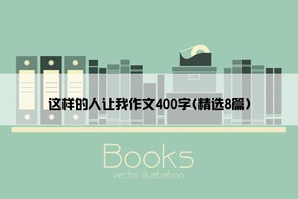 这样的人让我作文400字(精选8篇)