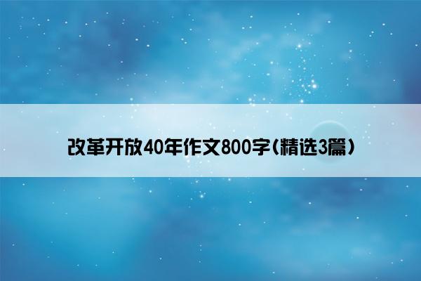 改革开放40年作文800字(精选3篇)