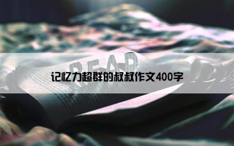 记忆力超群的叔叔作文400字