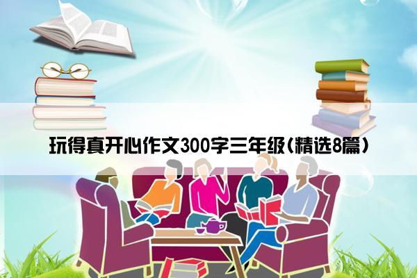 玩得真开心作文300字三年级(精选8篇)