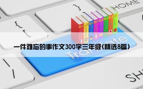 一件难忘的事作文300字三年级(精选8篇)