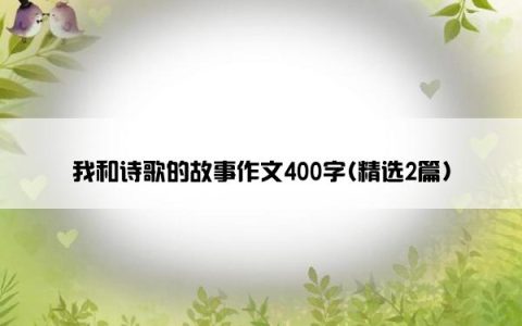 我和诗歌的故事作文400字(精选2篇)