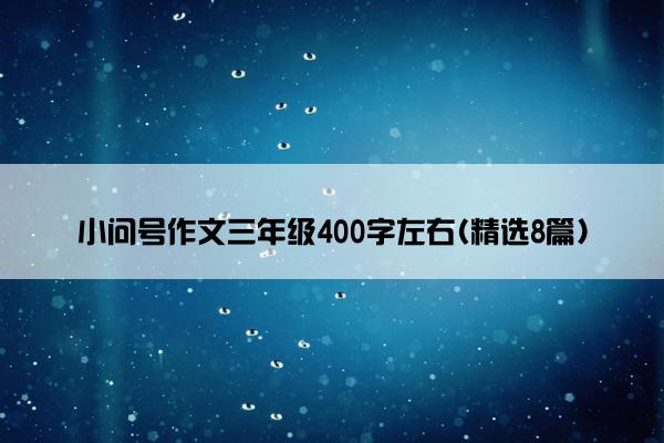 小问号作文三年级400字左右(精选8篇)