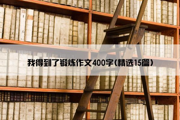 我得到了锻炼作文400字(精选15篇)