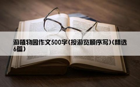 游植物园作文500字(按游览顺序写)(精选6篇)
