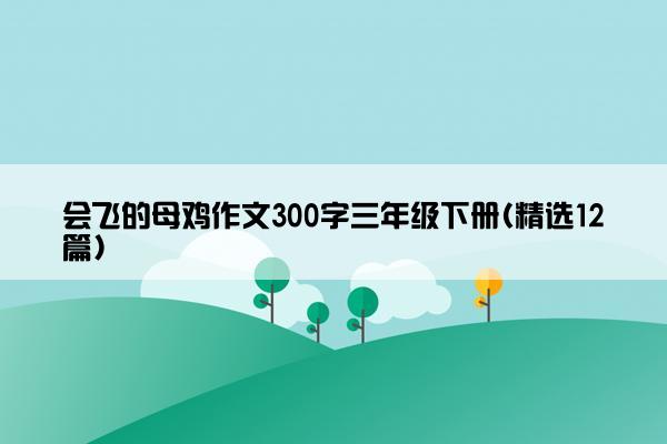 会飞的母鸡作文300字三年级下册(精选12篇)