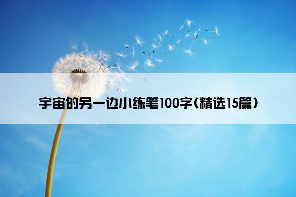 宇宙的另一边小练笔100字(精选15篇)