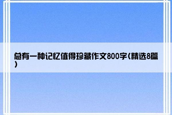 总有一种记忆值得珍藏作文800字(精选8篇)