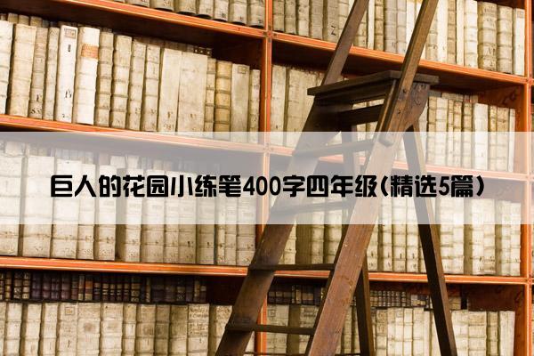 巨人的花园小练笔400字四年级(精选5篇)