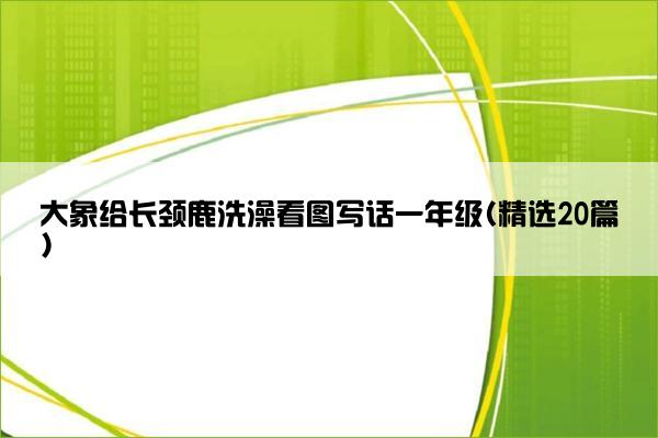 大象给长颈鹿洗澡看图写话一年级(精选20篇)