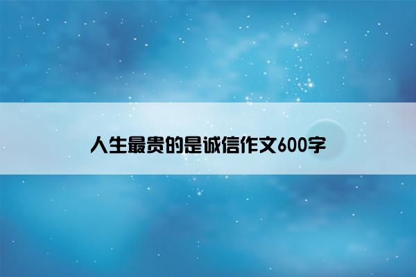 人生最贵的是诚信作文600字