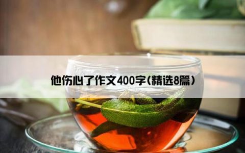 他伤心了作文400字(精选8篇)