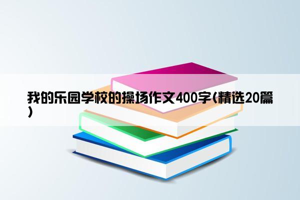 我的乐园学校的操场作文400字(精选20篇)