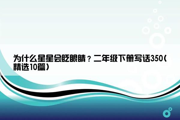 为什么星星会眨眼睛？二年级下册写话350(精选10篇)