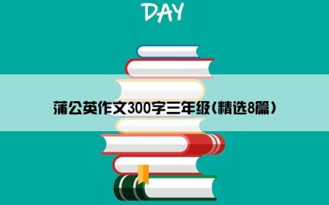 蒲公英作文300字三年级(精选8篇)