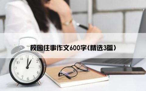 校园往事作文600字(精选3篇)