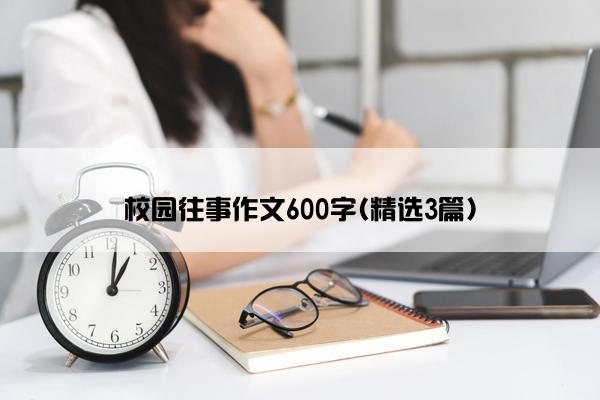 校园往事作文600字(精选3篇)