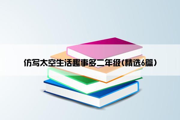 仿写太空生活趣事多二年级(精选6篇)