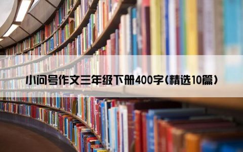 小问号作文三年级下册400字(精选10篇)
