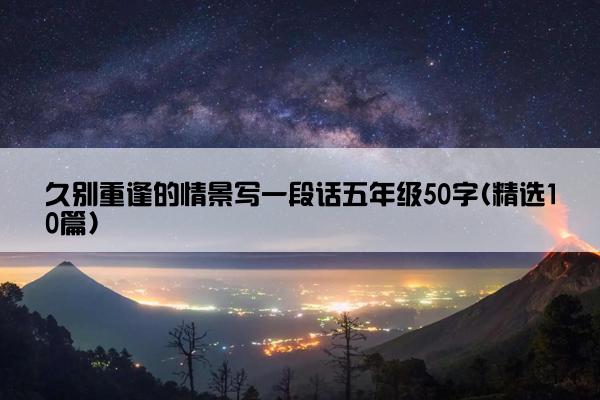 久别重逢的情景写一段话五年级50字(精选10篇)