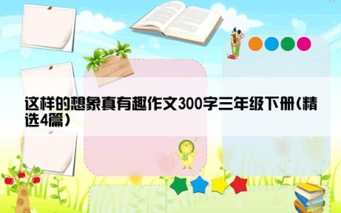 这样的想象真有趣作文300字三年级下册(精选4篇)