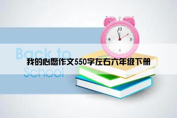 我的心愿作文550字左右六年级下册