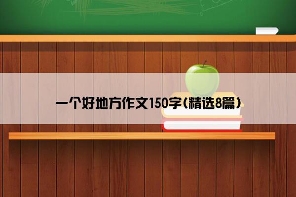 一个好地方作文150字(精选8篇)