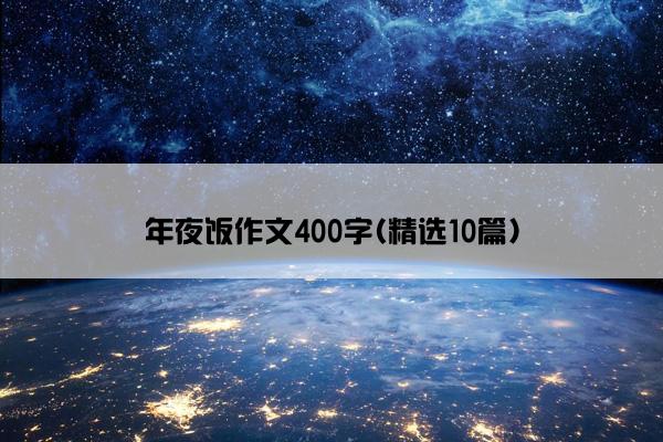 年夜饭作文400字(精选10篇)