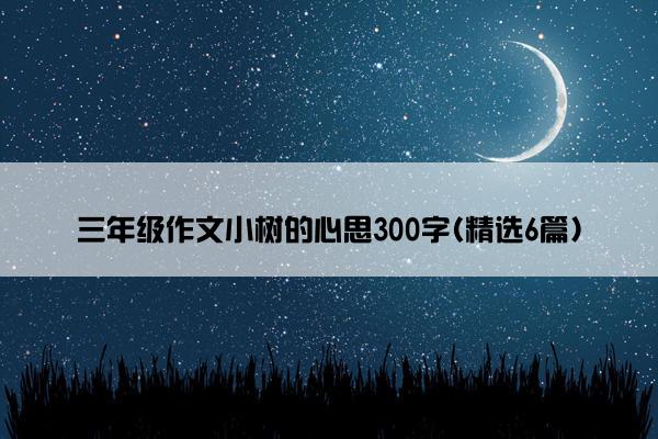 三年级作文小树的心思300字(精选6篇)