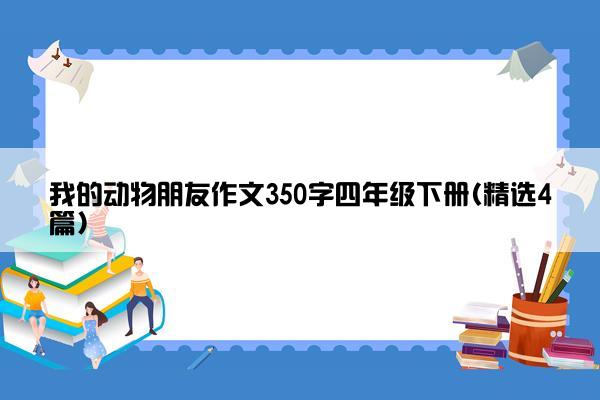 我的动物朋友作文350字四年级下册(精选4篇)