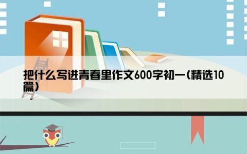 把什么写进青春里作文600字初一(精选10篇)