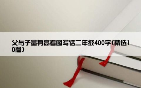 父与子量身高看图写话二年级400字(精选10篇)