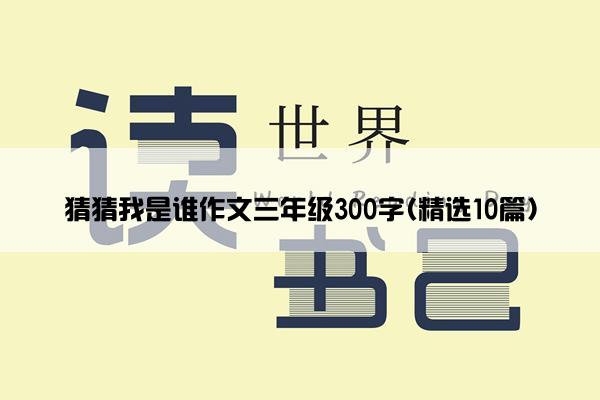 猜猜我是谁作文三年级300字(精选10篇)