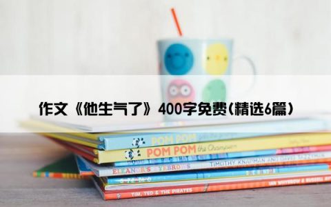 作文《他生气了》400字免费(精选6篇)