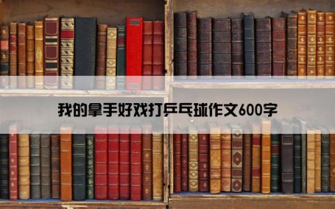 我的拿手好戏打乒乓球作文600字